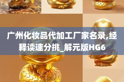 广州化妆品代加工厂家名录,经释读速分挑_解元版HG6