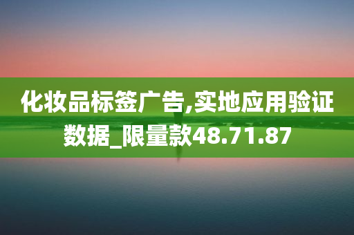 化妆品标签广告,实地应用验证数据_限量款48.71.87