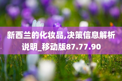 新西兰的化妆品,决策信息解析说明_移动版87.77.90