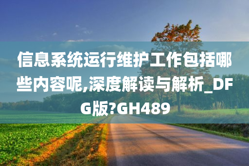 信息系统运行维护工作包括哪些内容呢,深度解读与解析_DFG版?GH489