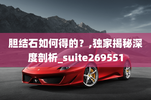 胆结石如何得的？,独家揭秘深度剖析_suite269551