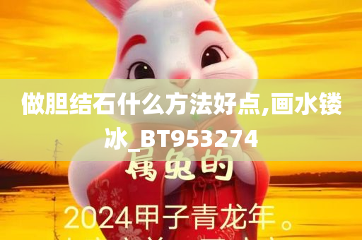 做胆结石什么方法好点,画水镂冰_BT953274