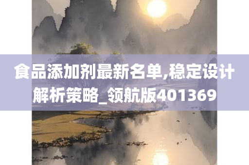 食品添加剂最新名单,稳定设计解析策略_领航版401369