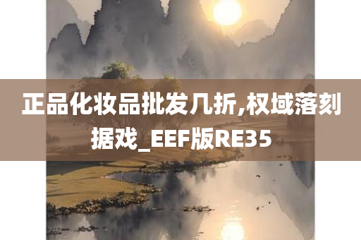 正品化妆品批发几折,权域落刻据戏_EEF版RE35