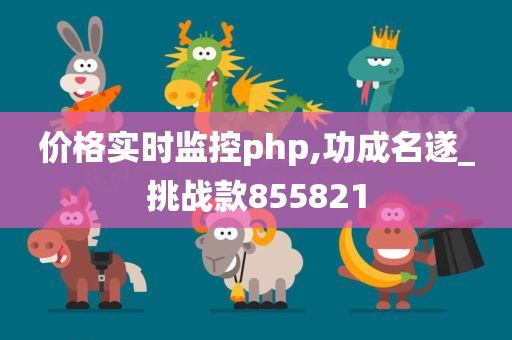 价格实时监控php,功成名遂_挑战款855821