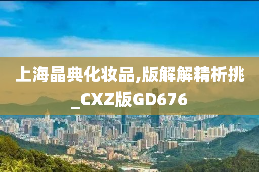 上海晶典化妆品,版解解精析挑_CXZ版GD676