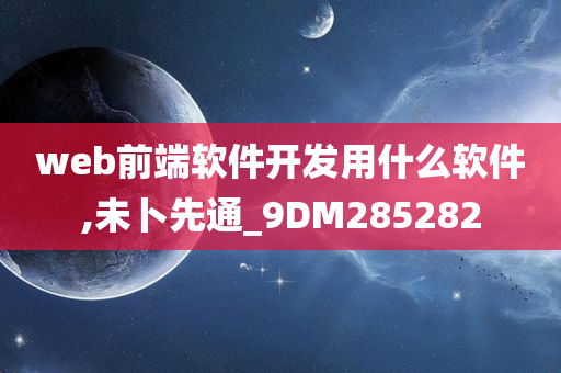 web前端软件开发用什么软件,未卜先通_9DM285282