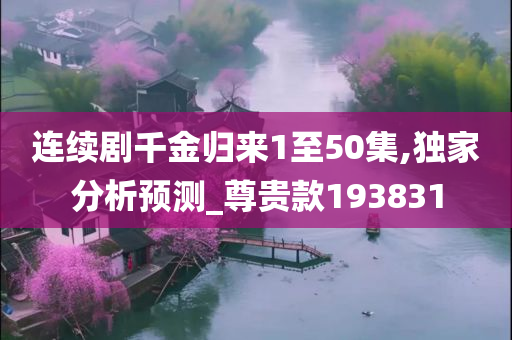 连续剧千金归来1至50集,独家分析预测_尊贵款193831