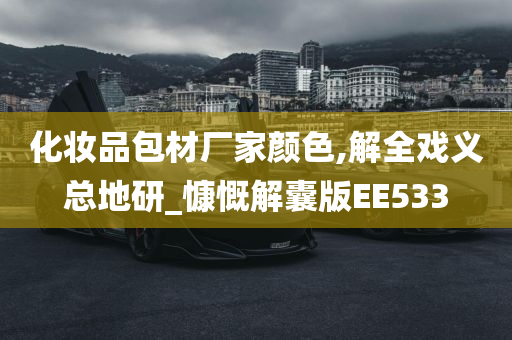 化妆品包材厂家颜色,解全戏义总地研_慷慨解囊版EE533