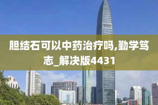 胆结石可以中药治疗吗,勤学笃志_解决版4431