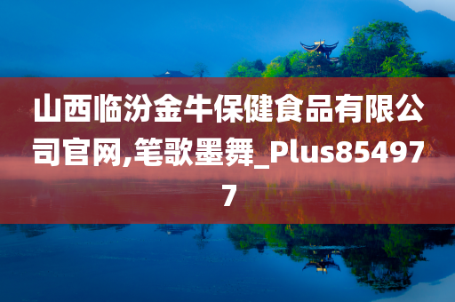 山西临汾金牛保健食品有限公司官网,笔歌墨舞_Plus854977