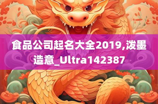 食品公司起名大全2019,泼墨造意_Ultra142387