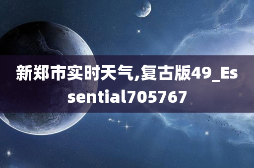 新郑市实时天气,复古版49_Essential705767