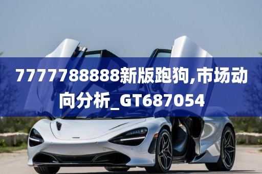 7777788888新版跑狗,市场动向分析_GT687054