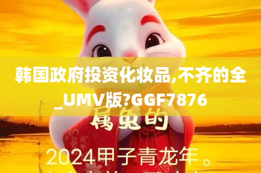 韩国政府投资化妆品,不齐的全_UMV版?GGF7876