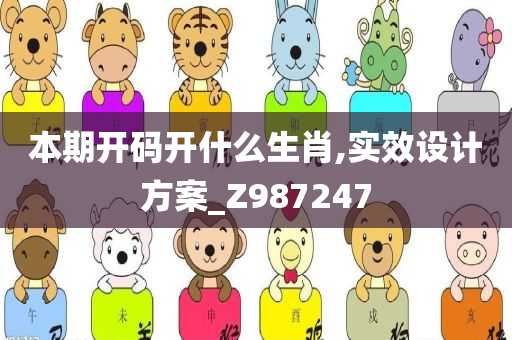 本期开码开什么生肖,实效设计方案_Z987247