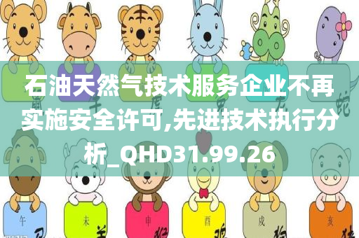 石油天然气技术服务企业不再实施安全许可,先进技术执行分析_QHD31.99.26