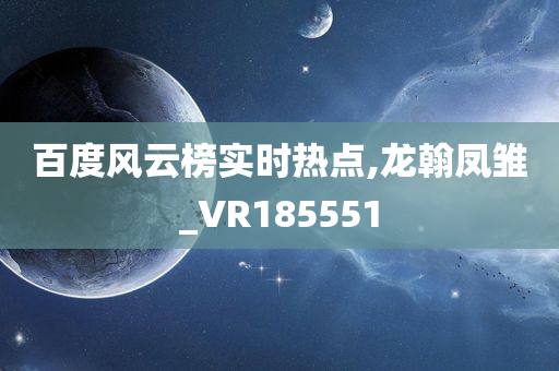 百度风云榜实时热点,龙翰凤雏_VR185551