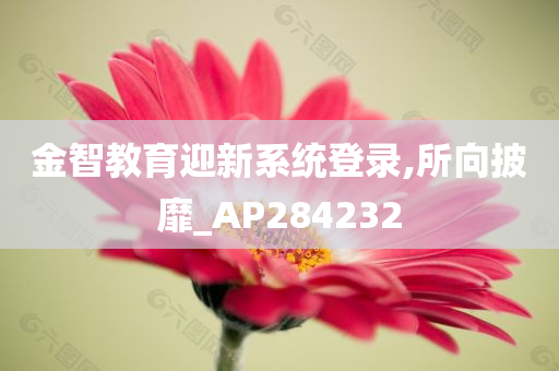 金智教育迎新系统登录,所向披靡_AP284232