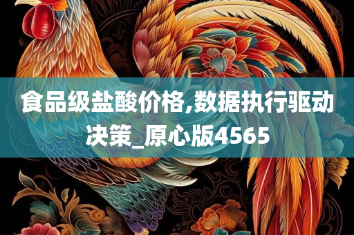 食品级盐酸价格,数据执行驱动决策_原心版4565