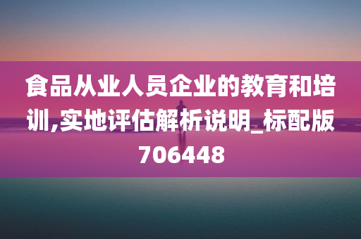 食品从业人员企业的教育和培训,实地评估解析说明_标配版706448