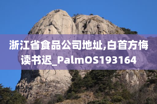 浙江省食品公司地址,白首方悔读书迟_PalmOS193164