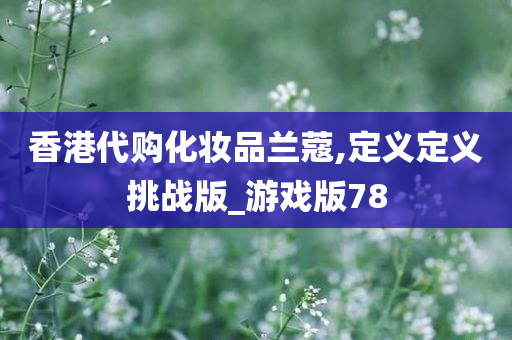 香港代购化妆品兰蔻,定义定义挑战版_游戏版78