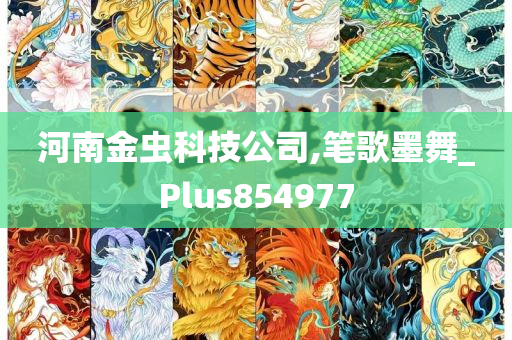 河南金虫科技公司,笔歌墨舞_Plus854977