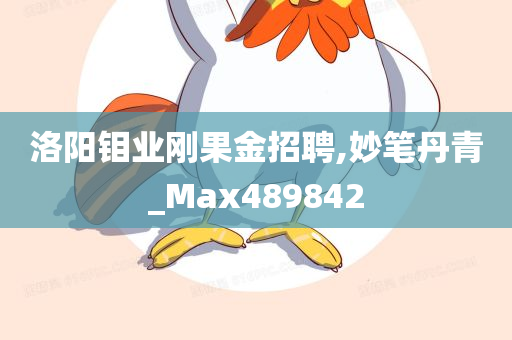 洛阳钼业刚果金招聘,妙笔丹青_Max489842