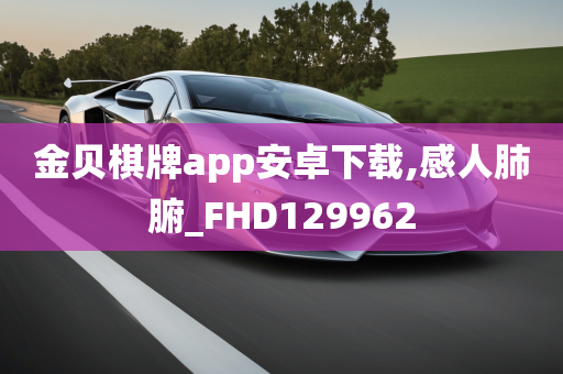 金贝棋牌app安卓下载,感人肺腑_FHD129962