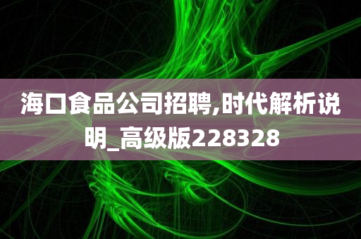 海口食品公司招聘,时代解析说明_高级版228328