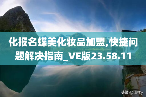 化报名蝶美化妆品加盟,快捷问题解决指南_VE版23.58.11