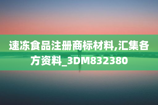 速冻食品注册商标材料,汇集各方资料_3DM832380