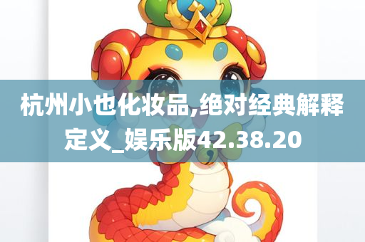 杭州小也化妆品,绝对经典解释定义_娱乐版42.38.20