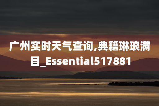 广州实时天气查询,典籍琳琅满目_Essential517881