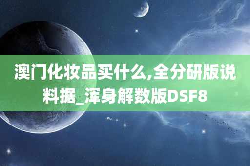 澳门化妆品买什么,全分研版说料据_浑身解数版DSF8