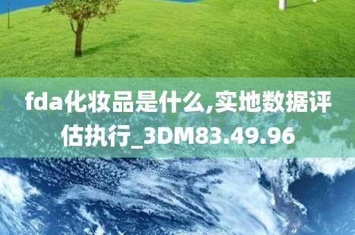 fda化妆品是什么,实地数据评估执行_3DM83.49.96