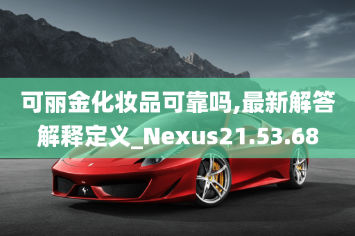 可丽金化妆品可靠吗,最新解答解释定义_Nexus21.53.68