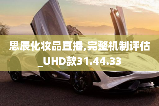 思辰化妆品直播,完整机制评估_UHD款31.44.33