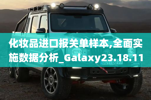 化妆品进口报关单样本,全面实施数据分析_Galaxy23.18.11