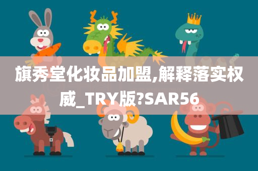 旗秀堂化妆品加盟,解释落实权威_TRY版?SAR56