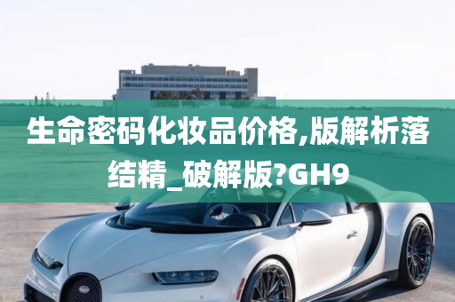 生命密码化妆品价格,版解析落结精_破解版?GH9