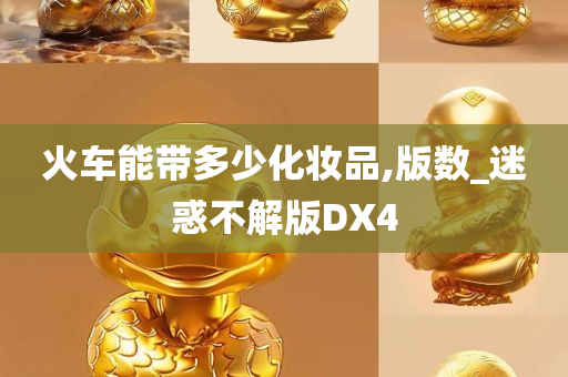 火车能带多少化妆品,版数_迷惑不解版DX4