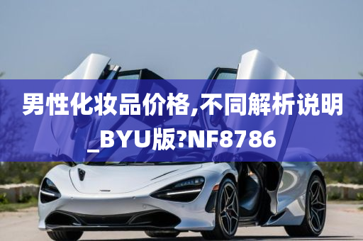 男性化妆品价格,不同解析说明_BYU版?NF8786