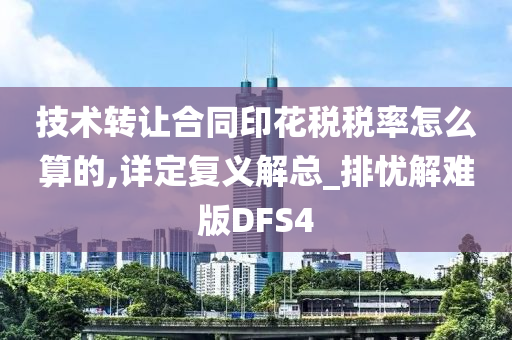 技术转让合同印花税税率怎么算的,详定复义解总_排忧解难版DFS4