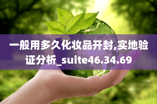 一般用多久化妆品开封,实地验证分析_suite46.34.69