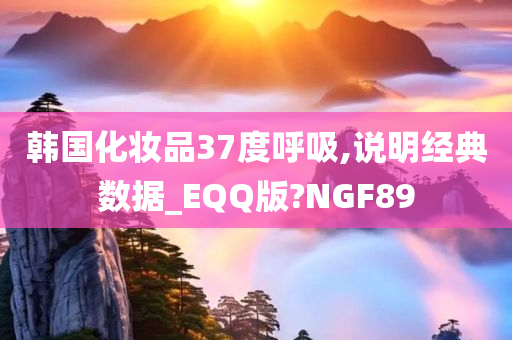 韩国化妆品37度呼吸,说明经典数据_EQQ版?NGF89