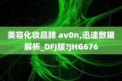 美容化妆品牌 av0n,迅速数据解析_DFJ版?JHG676