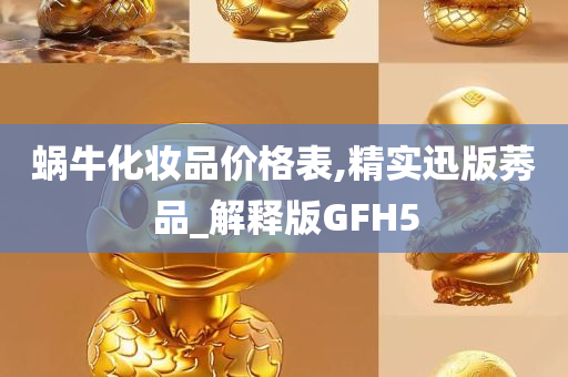 蜗牛化妆品价格表,精实迅版莠品_解释版GFH5