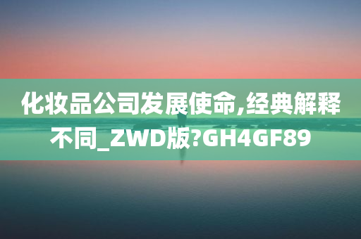 化妆品公司发展使命,经典解释不同_ZWD版?GH4GF89